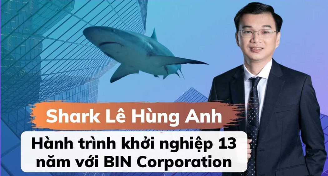 Shark Lê Hùng Anh – Hành trình khởi nghiệp 13 năm với BIN Corporation Shark Lê Hùng Anh – Hành trình khởi nghiệp 13 năm với BIN Corporation